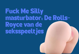 Fuck Me Silly masturbator: De Rolls-Royce van de seksspeeltjes